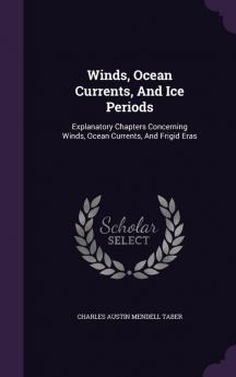 Winds Ocean Currents And Ice Periods: Explanatory Chapters Concerning Winds Ocean Currents And Frigid Eras