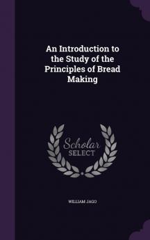 An Introduction to the Study of the Principles of Bread Making