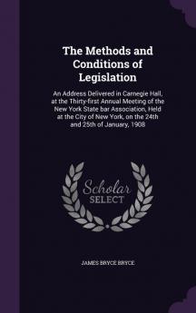 The Methods and Conditions of Legislation: An Address Delivered in Carnegie Hall at the Thirty-first Annual Meeting of the New York State bar ... York on the 24th and 25th of January 1908