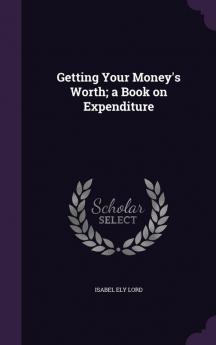 Getting Your Money's Worth; a Book on Expenditure