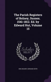 The Parish Registers of Bolney Sussex. 1541-1812. Ed. by Edward Hut Volume 15