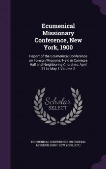 Ecumenical Missionary Conference New York 1900: Report of the Ecumenical Conference on Foreign Missions Held in Carnegie Hall and Neighboring Churches April 21 to May 1 Volume 2