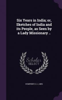 Six Years in India; or Sketches of India and its People as Seen by a Lady Missionary ..