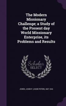 The Modern Missionary Challenge; a Study of the Present day World Missionary Enterprise its Problems and Results