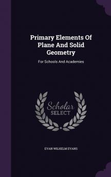 Primary Elements Of Plane And Solid Geometry: For Schools And Academies