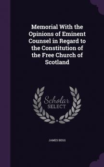 Memorial With the Opinions of Eminent Counsel in Regard to the Constitution of the Free Church of Scotland