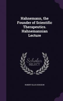 Hahnemann the Founder of Scientific Therapeutics. Hahnemannian Lecture