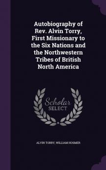 Autobiography of Rev. Alvin Torry First Missionary to the Six Nations and the Northwestern Tribes of British North America