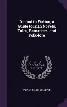 Ireland in Fiction; A Guide to Irish Novels Tales Romances and Folk-Lore