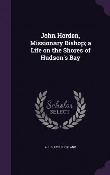 John Horden Missionary Bishop; a Life on the Shores of Hudson's Bay