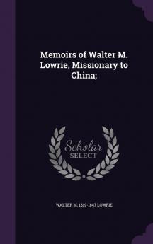 Memoirs of Walter M. Lowrie Missionary to China;