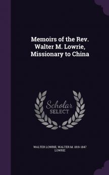 Memoirs of the Rev. Walter M. Lowrie Missionary to China