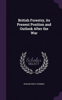 British Forestry its Present Position and Outlook After the War