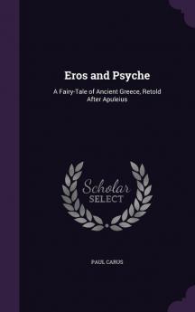 Eros and Psyche: A Fairy-Tale of Ancient Greece Retold After Apuleius