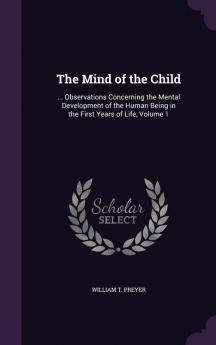 The Mind of the Child: ... Observations Concerning the Mental Development of the Human Being in the First Years of Life Volume 1