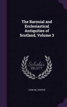 The Baronial and Ecclesiastical Antiquities of Scotland Volume 3
