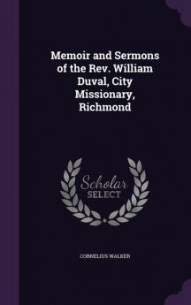 Memoir and Sermons of the REV. William Duval City Missionary Richmond