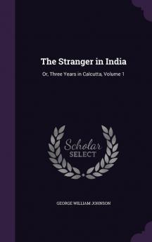 The Stranger in India: Or Three Years in Calcutta Volume 1