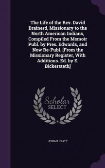 The Life of the Rev. David Brainerd Missionary to the North American Indians Compiled From the Memoir Publ. by Pres. Edwards and Now Re-Publ. [From ... With Additions. Ed. by E. Bickersteth]