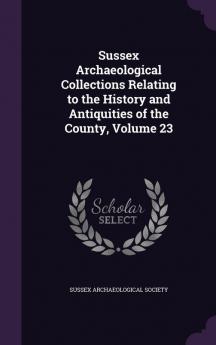 Sussex Archaeological Collections Relating to the History and Antiquities of the County Volume 23