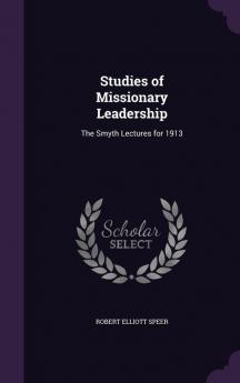 Studies of Missionary Leadership: The Smyth Lectures for 1913