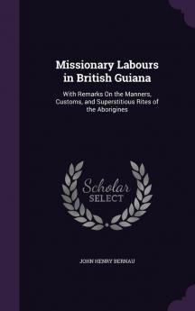 Missionary Labours in British Guiana: With Remarks On the Manners Customs and Superstitious Rites of the Aborigines