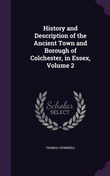 History and Description of the Ancient Town and Borough of Colchester in Essex Volume 2