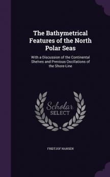 The Bathymetrical Features of the North Polar Seas: With a Discussion of the Continental Shelves and Previous Oscillations of the Shore-Line