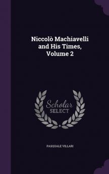 Niccolò Machiavelli And His Times, Volume 2