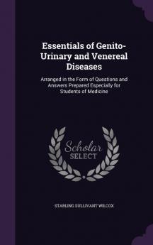 Essentials of Genito-Urinary and Venereal Diseases: Arranged in the Form of Questions and Answers Prepared Especially for Students of Medicine