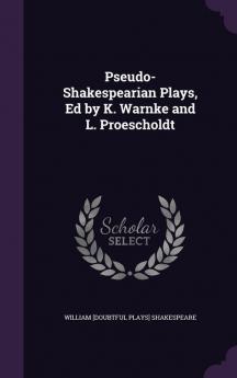 Pseudo-Shakespearian Plays Ed by K. Warnke and L. Proescholdt