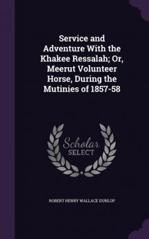 Service and Adventure With the Khakee Ressalah; Or Meerut Volunteer Horse During the Mutinies of 1857-58