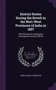 District Duties During the Revolt in the Nort-West Provinces of India in 1857
