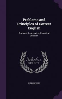 Problems and Principles of Correct English: Grammar Punctuation Rhetorical Criticism