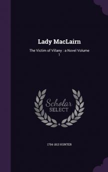 Lady Maclairn: The Victim of Villany: A Novel Volume 1