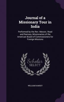 Journal of a Missionary Tour in India: Performed by the REV. Messrs. Read and Ramsey Missionaries of the American Board of Commissioners for Foreign Missions