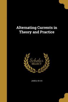 Alternating Currents in Theory and Practice