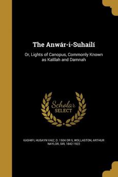 The Anwr-I-Suhail: Or Lights of Canopus Commonly Known as Kallah and Damnah