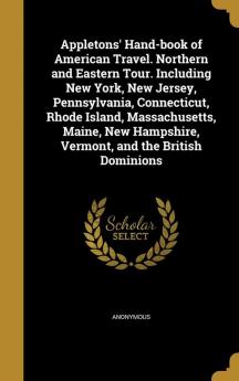 Appletons' Hand-Book of American Travel. Northern and Eastern Tour. Including New York New Jersey Pennsylvania Connecticut Rhode Island ... Hampshire Vermont and the British Dominions