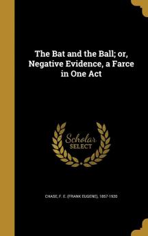 The Bat and the Ball; or Negative Evidence a Farce in One Act