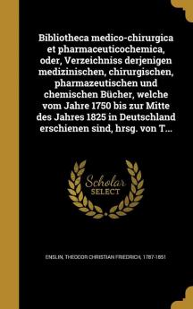 Bibliotheca Medico-Chirurgica Et Pharmaceuticochemica Oder Verzeichniss Derjenigen Medizinischen Chirurgischen Pharmazeutischen Und Chemischen ... Deutschland Erschienen Sind Hrsg. Von T...