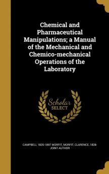 Chemical and Pharmaceutical Manipulations; a Manual of the Mechanical and Chemico-mechanical Operations of the Laboratory