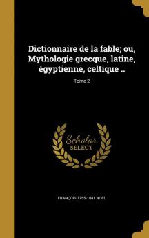 Dictionnaire de la Fable; Ou Mythologie Grecque Latine Egyptienne Celtique ..; Tome 2