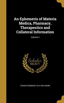 An Ephemeris of Materia Medica Pharmacy Therapeutics and Collateral Information; Volume 2