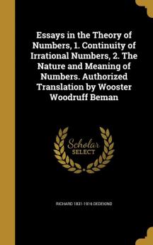 Essays in the Theory of Numbers 1. Continuity of Irrational Numbers 2. the Nature and Meaning of Numbers. Authorized Translation by Wooster Woodruff Beman