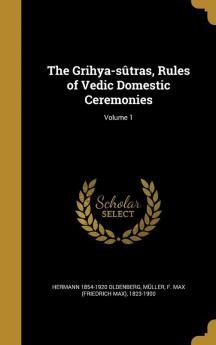 The Grihya-Sutras Rules of Vedic Domestic Ceremonies; Volume 1