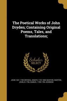 The Poetical Works of John Dryden; Containing Original Poems Tales and Translations;