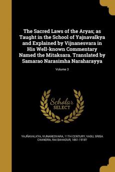 The Sacred Laws of the Aryas; As Taught in the School of Yajnavalkya and Explained by Vijnanesvara in His Well-Known Commentary Named the Mitaksara. ... by Samarao Narasimha Naraharayya; Volume 3