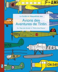 Le Guide du Maquettiste des Avions des Aventures de Tintin: Du 'Pays des Soviets' à 'Tintin et les Picaros'