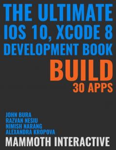 The Ultimate iOS 10 Xcode 8 Developer Book. Build 30 apps